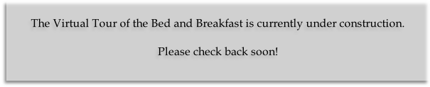 
The Virtual Tour of the Bed and Breakfast is currently under construction.

Please check back soon!