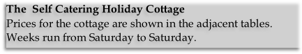 The  Self Catering Holiday Cottage
Prices for the cottage are shown in the adjacent tables.
Weeks run from Saturday to Saturday.

