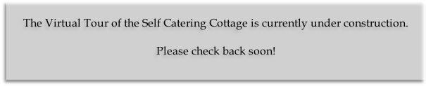 
The Virtual Tour of the Self Catering Cottage is currently under construction.

Please check back soon!